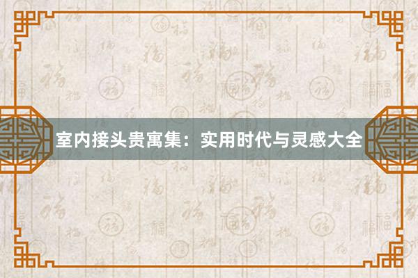 室内接头贵寓集：实用时代与灵感大全